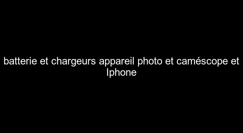batterie et chargeurs appareil photo et caméscope et Iphone batterie et chargeurs appareil photo et caméscope et Iphone