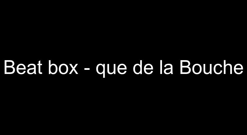 Beat box - que de la Bouche Beat box - que de la Bouche