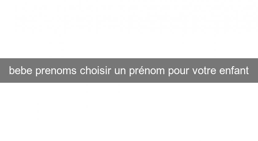 bebe prenoms choisir un prénom pour votre enfant bebe prenoms choisir un prénom pour votre enfant