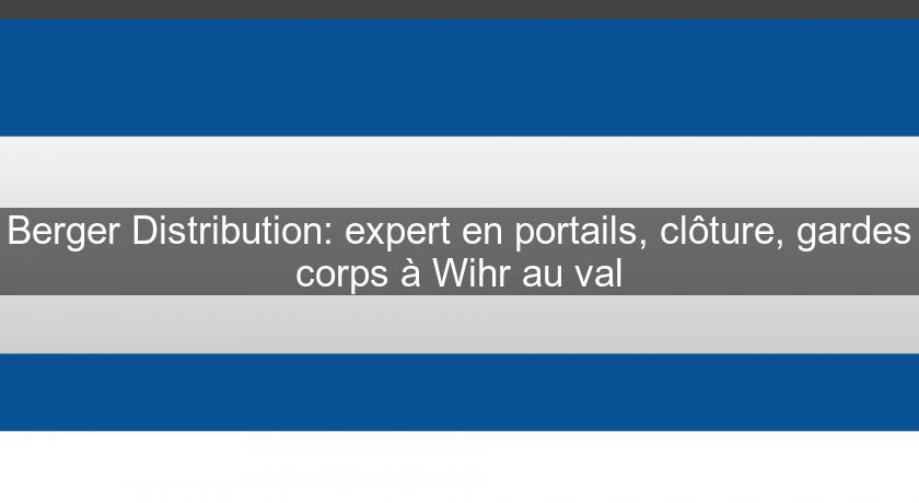 Berger Distribution: expert en portails, clôture, gardes corps à Wihr au val