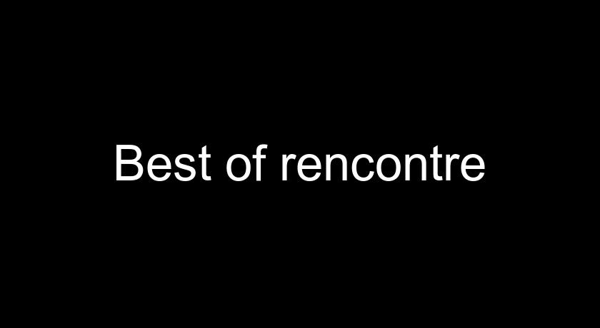 Best of rencontre Best of rencontre