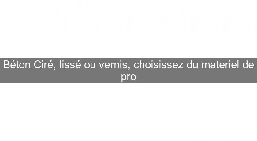 Béton Ciré, lissé ou vernis, choisissez du materiel de pro Béton Ciré, lissé ou vernis, choisissez du materiel de pro