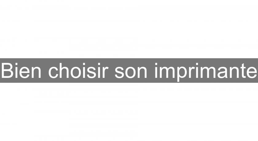 Bien choisir son imprimante Bien choisir son imprimante