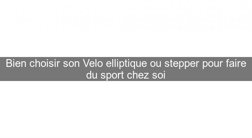 Bien choisir son Velo elliptique ou stepper pour faire du sport chez soi