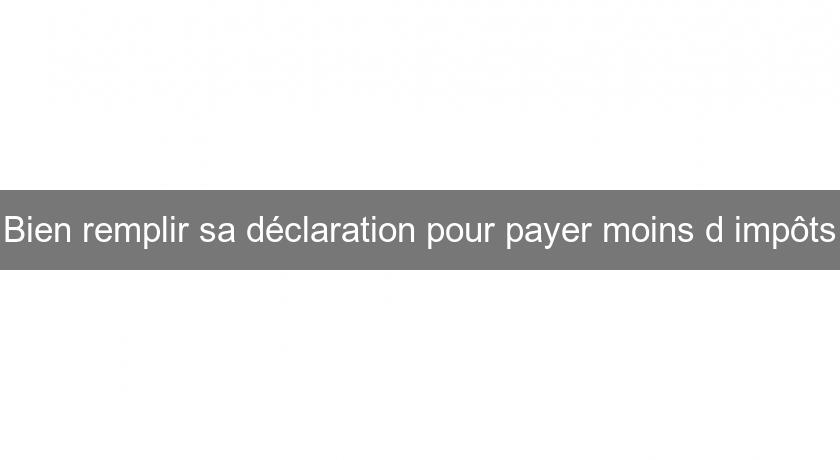 Bien remplir sa déclaration pour payer moins d'impôts Bien remplir sa déclaration pour payer moins d'impôts