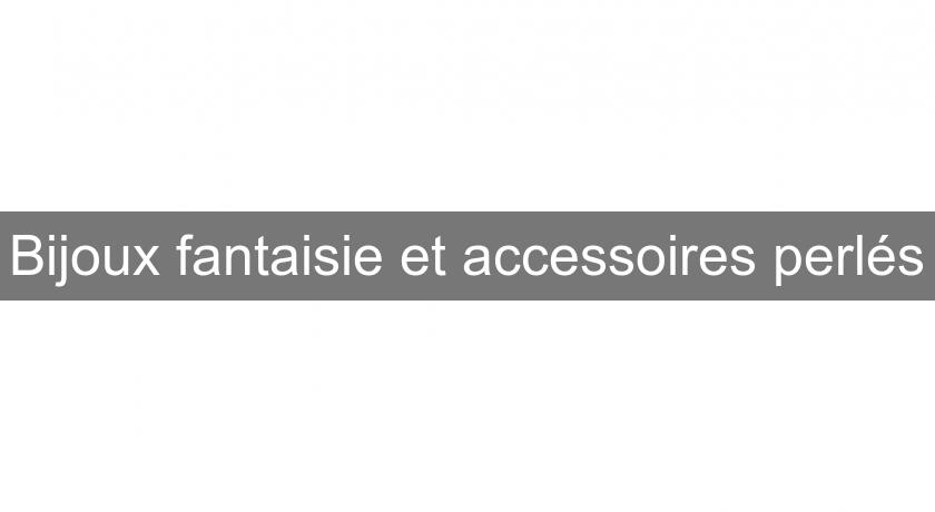 Bijoux fantaisie et accessoires perlés Bijoux fantaisie et accessoires perlés