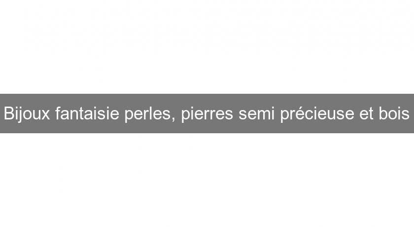 Bijoux fantaisie perles, pierres semi précieuse et bois Bijoux fantaisie perles, pierres semi précieuse et bois