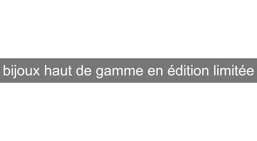 bijoux haut de gamme en édition limitée