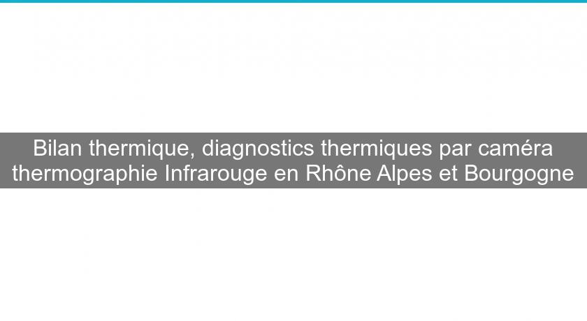 Bilan thermique, diagnostics thermiques par caméra thermographie Infrarouge en Rhône Alpes et Bourgogne