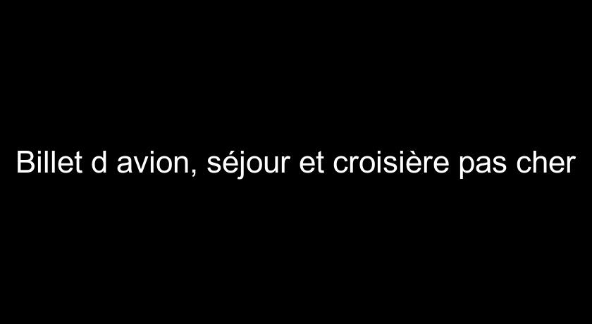 Billet d'avion, séjour et croisière pas cher