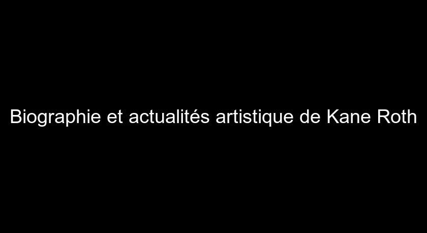 Biographie et actualités artistique de Kane Roth Biographie et actualités artistique de Kane Roth