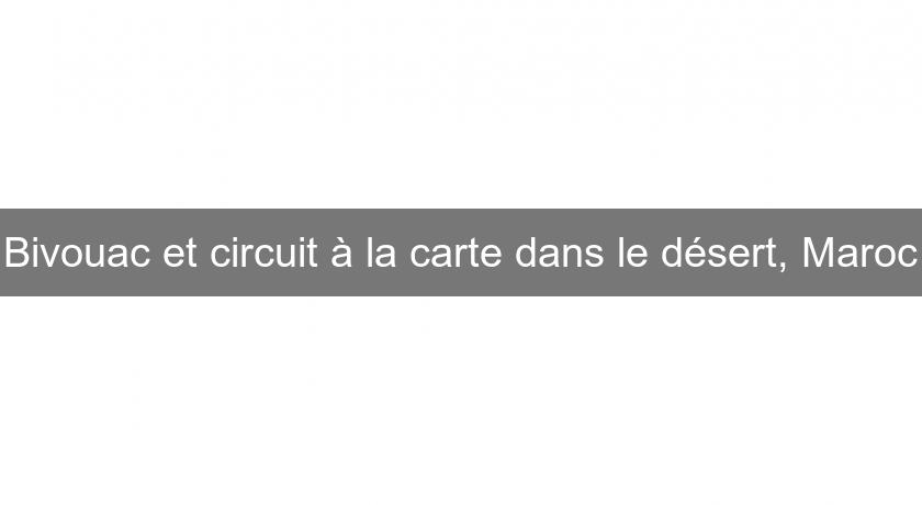 Bivouac et circuit à la carte dans le désert, Maroc