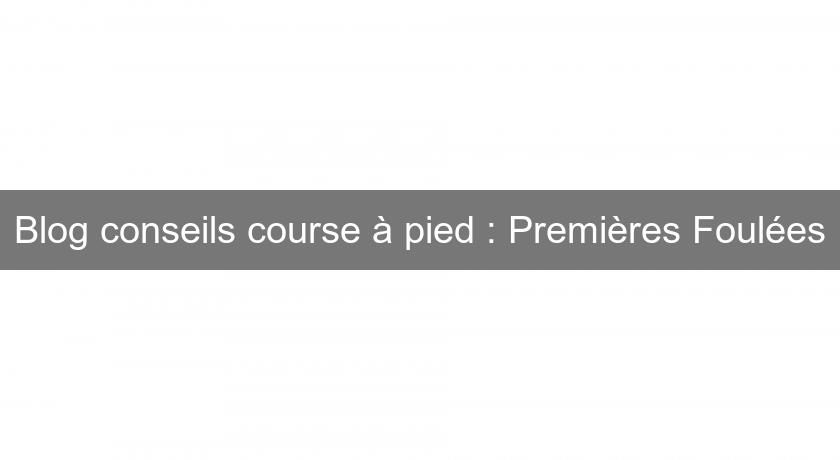 Blog conseils course à pied : Premières Foulées Blog conseils course à pied : Premières Foulées