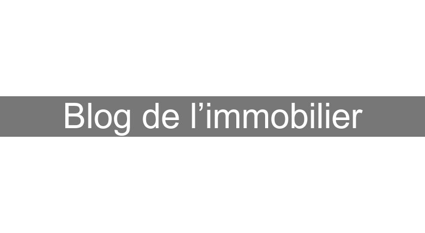 Blog de l’immobilier Blog de l’immobilier