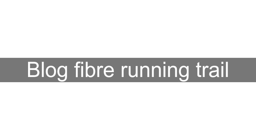 Blog fibre running trail