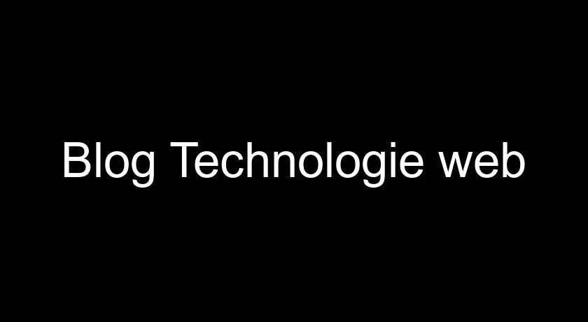 Blog Technologie web Blog Technologie web