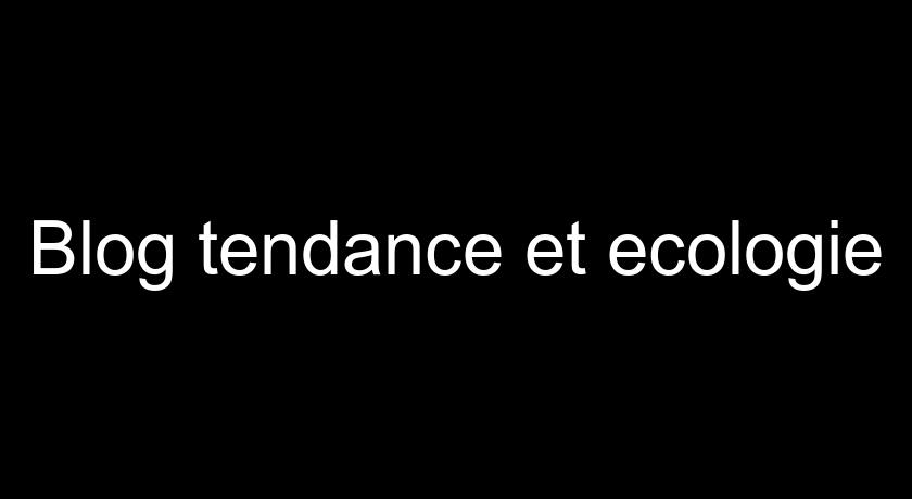 Blog tendance et ecologie Blog tendance et ecologie
