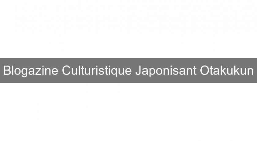 Blogazine Culturistique Japonisant Otakukun Blogazine Culturistique Japonisant Otakukun
