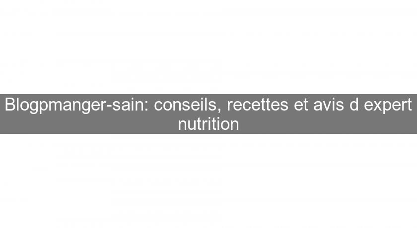 Blogpmanger-sain: conseils, recettes et avis d'expert nutrition