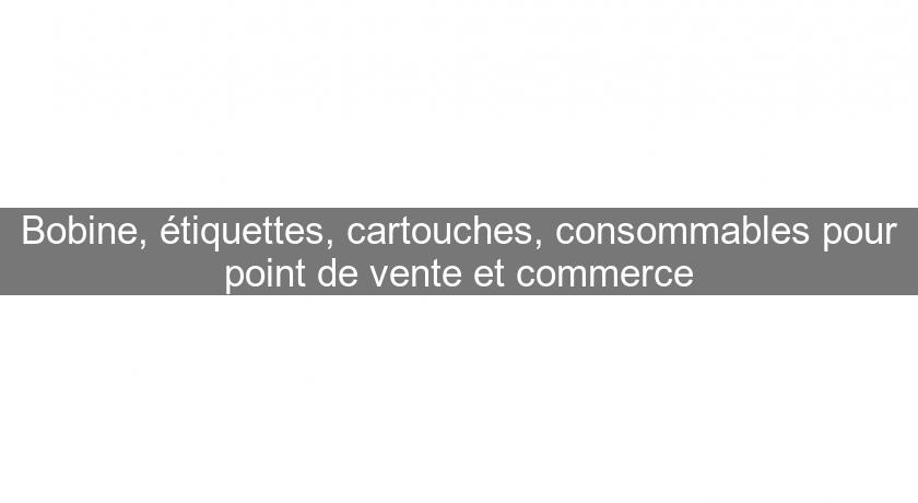 Bobine, étiquettes, cartouches, consommables pour point de vente et commerce Bobine, étiquettes, cartouches, consommables pour point de vente et commerce