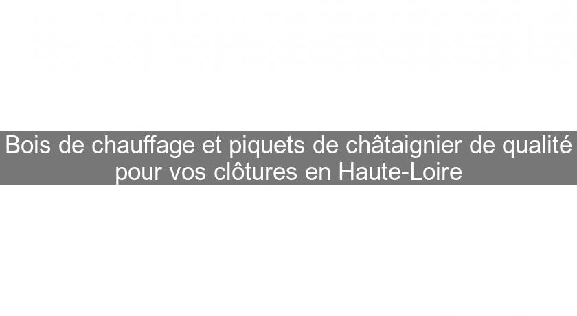 Bois de chauffage et piquets de châtaignier de qualité pour vos clôtures en Haute-Loire Bois de chauffage et piquets de châtaignier de qualité pour vos clôtures en Haute-Loire