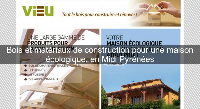 Bois et matériaux de construction pour une maison écologique, en Midi Pyrénées Bois et matériaux de construction pour une maison écologique, en Midi Pyrénées