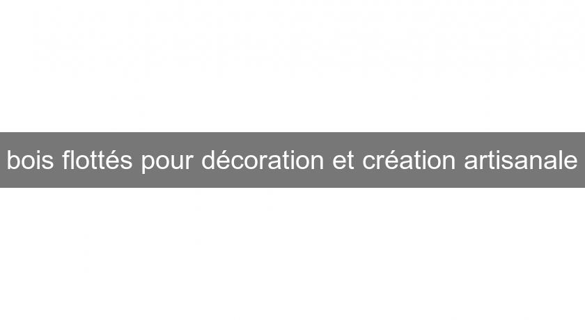 bois flottés pour décoration et création artisanale bois flottés pour décoration et création artisanale