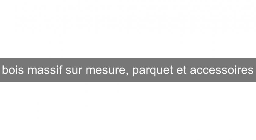 bois massif sur mesure, parquet et accessoires bois massif sur mesure, parquet et accessoires