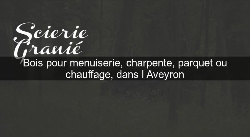 Bois pour menuiserie, charpente, parquet ou chauffage, dans l'Aveyron Bois pour menuiserie, charpente, parquet ou chauffage, dans l'Aveyron