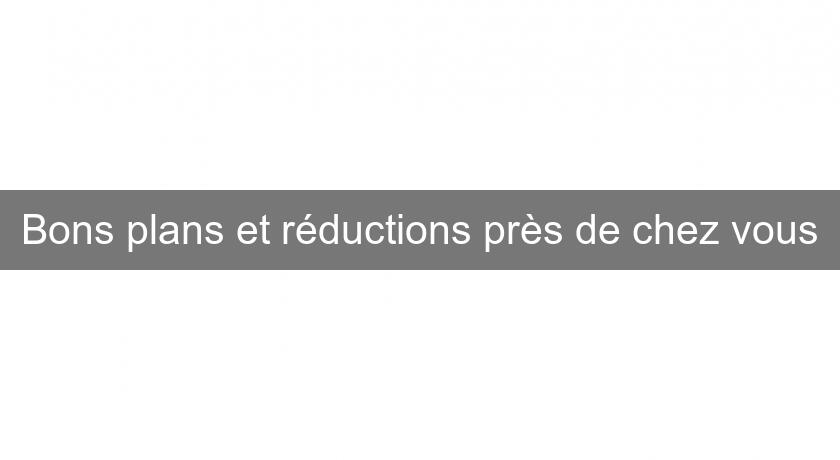 Bons plans et réductions près de chez vous Bons plans et réductions près de chez vous