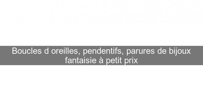 Boucles d'oreilles, pendentifs, parures de bijoux fantaisie à petit prix Boucles d'oreilles, pendentifs, parures de bijoux fantaisie à petit prix