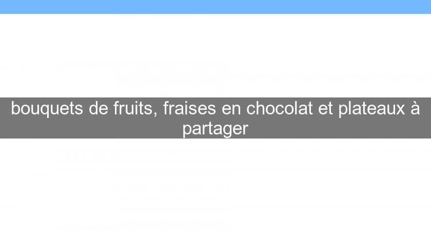 bouquets de fruits, fraises en chocolat et plateaux à partager bouquets de fruits, fraises en chocolat et plateaux à partager