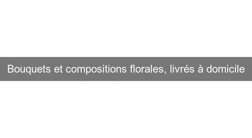 Bouquets et compositions florales, livrés à domicile Bouquets et compositions florales, livrés à domicile