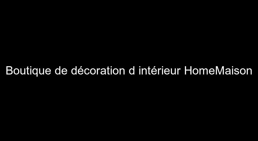 Boutique de décoration d'intérieur HomeMaison Boutique de décoration d'intérieur HomeMaison