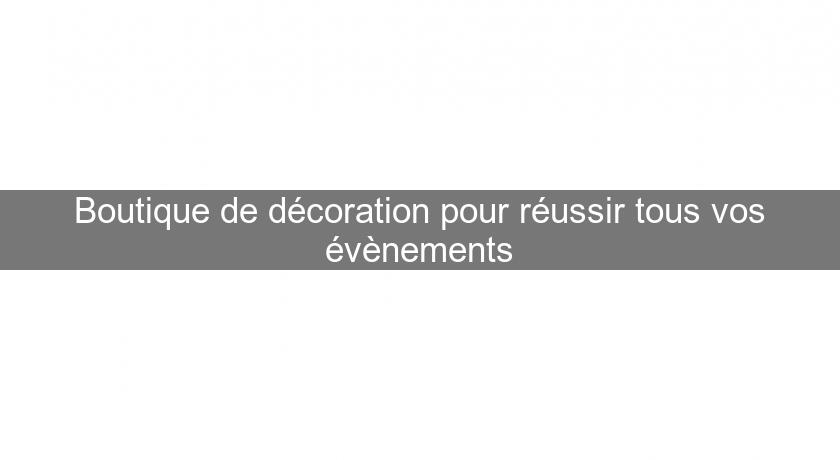 Boutique de décoration pour réussir tous vos évènements