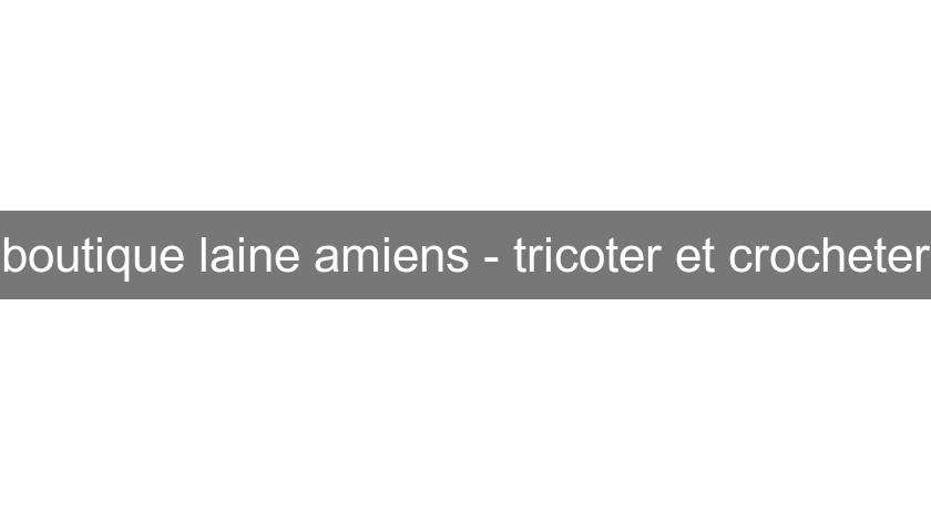 boutique laine amiens - tricoter et crocheter boutique laine amiens - tricoter et crocheter