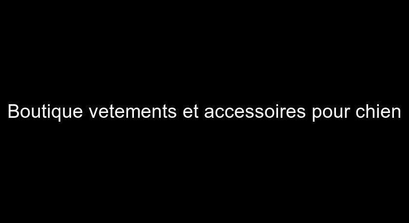 Boutique vetements et accessoires pour chien