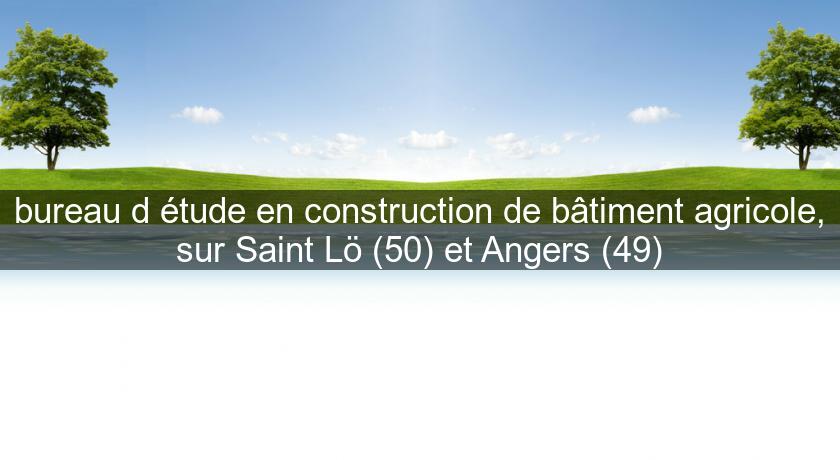 bureau d'étude en construction de bâtiment agricole, sur Saint Lö (50) et Angers (49)