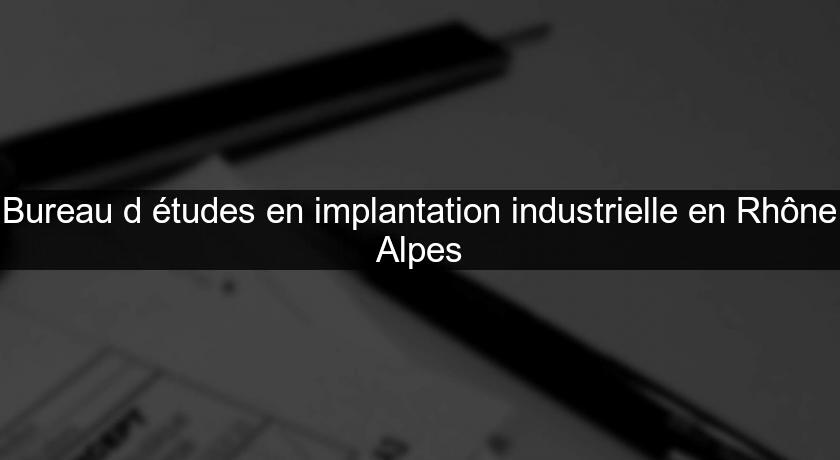 Bureau d'études en implantation industrielle en Rhône Alpes