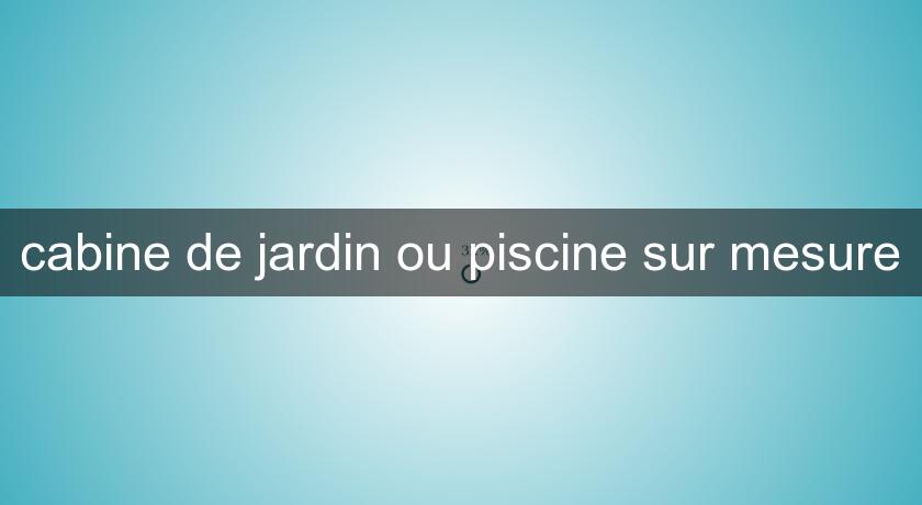 cabine de jardin ou piscine sur mesure