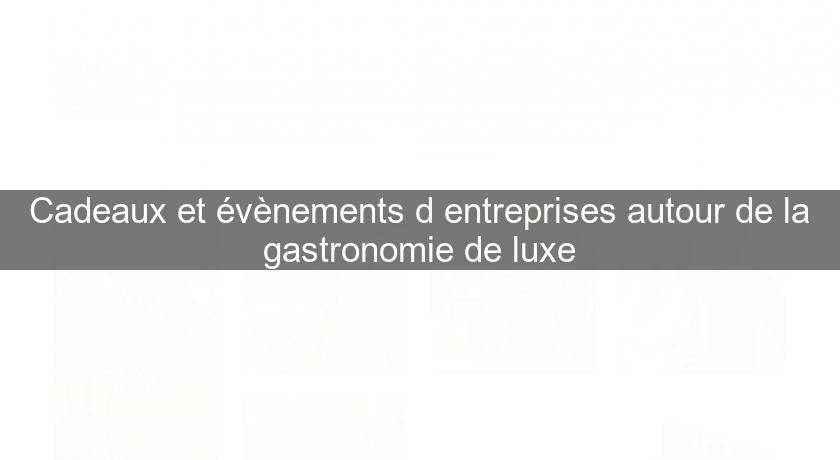 Cadeaux et évènements d'entreprises autour de la gastronomie de luxe