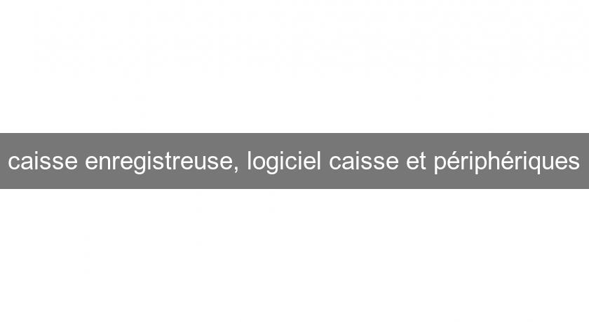 caisse enregistreuse, logiciel caisse et périphériques