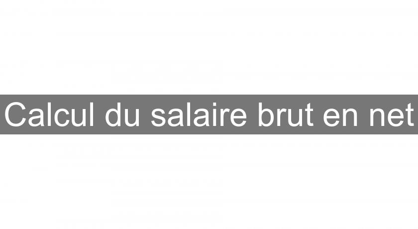 Calcul du salaire brut en net Calcul du salaire brut en net