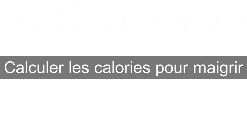 Calculer les calories pour maigrir Calculer les calories pour maigrir