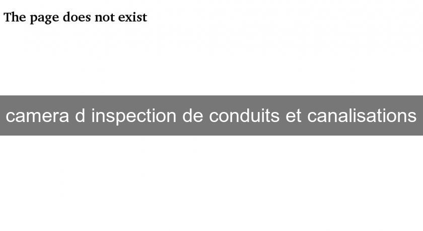 camera d'inspection de conduits et canalisations camera d'inspection de conduits et canalisations