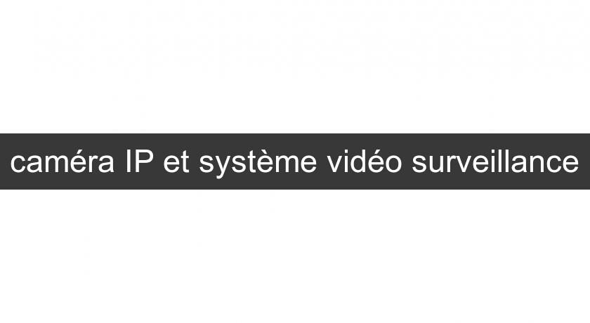 caméra IP et système vidéo surveillance