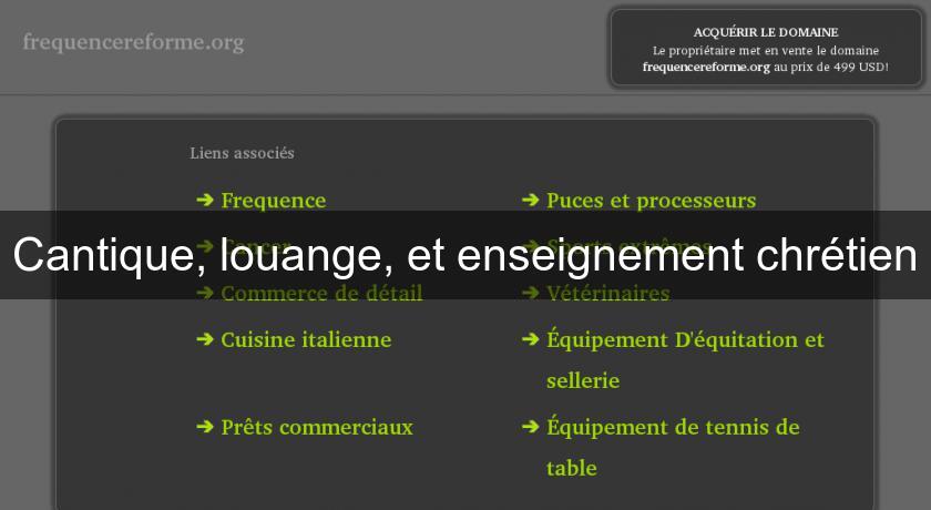 Cantique, louange, et enseignement chrétien Cantique, louange, et enseignement chrétien
