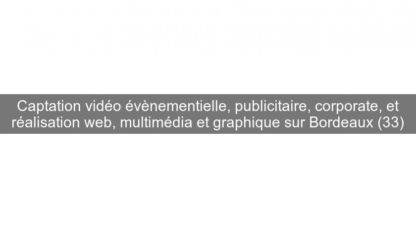 Captation vidéo évènementielle, publicitaire, corporate, et réalisation web, multimédia et graphique sur Bordeaux (33)
