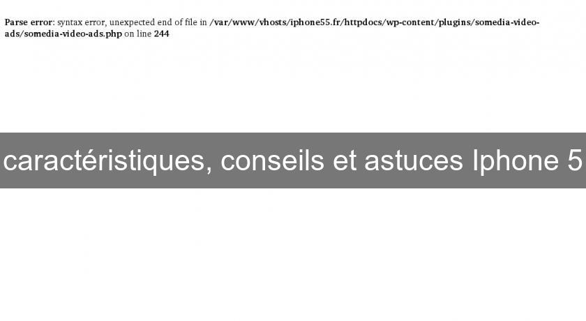 caractéristiques, conseils et astuces Iphone 5