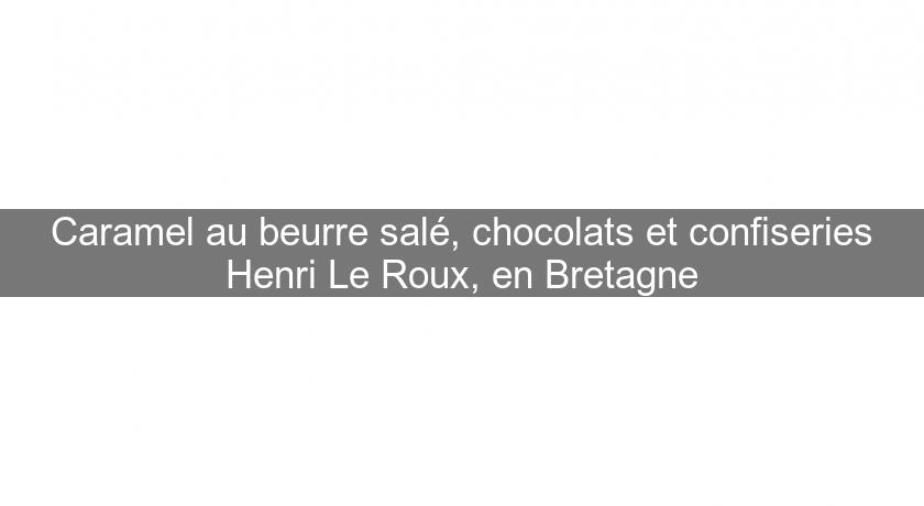 Caramel au beurre salé, chocolats et confiseries Henri Le Roux, en Bretagne Caramel au beurre salé, chocolats et confiseries Henri Le Roux, en Bretagne